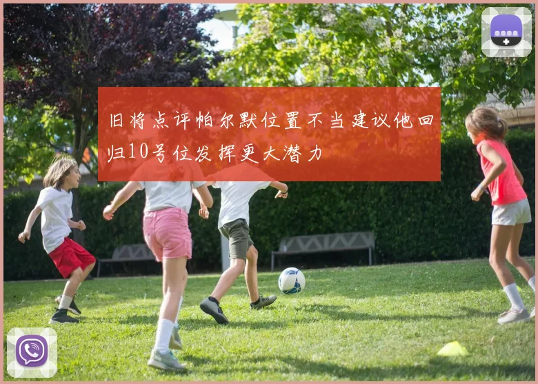 旧将点评帕尔默位置不当建议他回归10号位发挥更大潜力