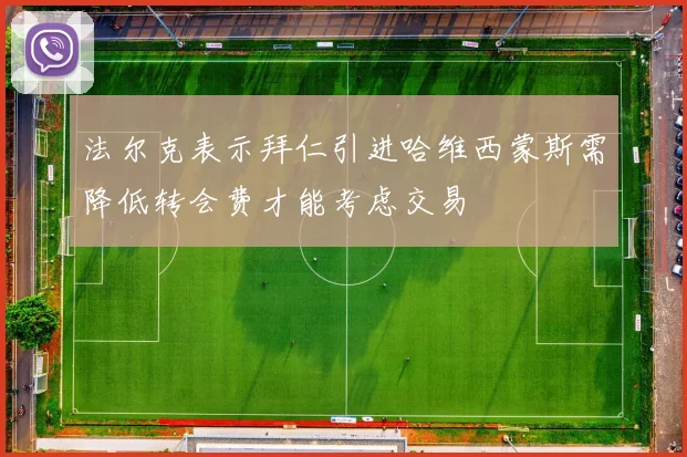 法尔克表示拜仁引进哈维西蒙斯需降低转会费才能考虑交易