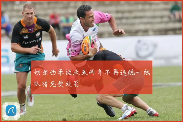 切尔西承诺未来两年不再违规一线队将免受处罚