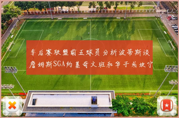 季后赛联盟前五球员分析波蒂斯谈詹姆斯SGA约基奇文班和华子或坎宁安