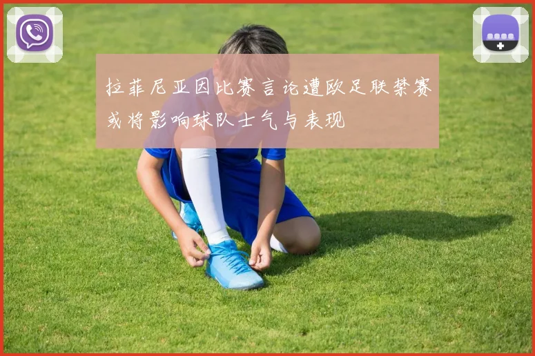 拉菲尼亚因比赛言论遭欧足联禁赛或将影响球队士气与表现