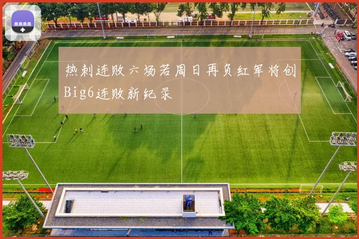 热刺连败六场若周日再负红军将创Big6连败新纪录