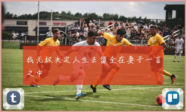我无权决定人生去留全在妻子一言之中